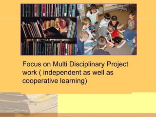 Focus on Multi Disciplinary Project
work ( independent as well as
cooperative learning)

 