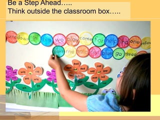 Be a Step Ahead…..
Think outside the classroom box…..

 
