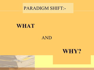 PARADIGM SHIFT:-

WHAT
AND

WHY?

 