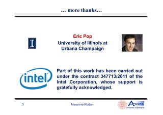 … more thanks…… more thanks…
Eric PopEric Pop
University of Illinois at
Urbana Champaign
Massimo Rudan
University of Bologna
3
Part of this work has been carried out
under the contract 347713/2011 of the
Intel Corporation, whose support is
gratefully acknowledged.
 