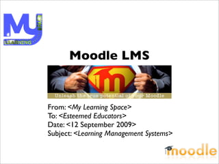 Moodle LMS


From: <My Learning Space>
To: <Esteemed Educators>
Date: <12 September 2009>
Subject: <Learning Management Systems>
 