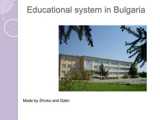 Educational system in Bulgaria
Made by Zhivko and Galin
 
