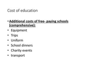 Cost of education 
• Additional costs of free- paying schools 
(comprehensive): 
• Equipment 
• Trips 
• Uniform 
• School dinners 
• Charity events 
• transport 
 