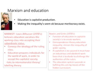 Marxism and education 
• Education is capitalist production. 
• Making the inequality's seem ok because meritocracy exists. 
 