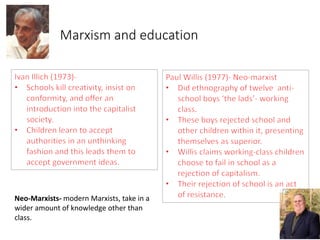 Marxism and education 
Neo-Marxists- modern Marxists, take in a 
wider amount of knowledge other than 
class. 
 