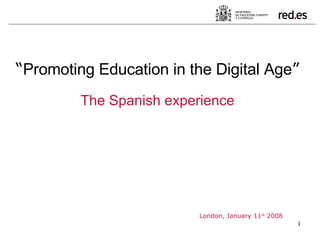 London, January 11 st  2008 “ Promoting Education in the Digital Age ” The Spanish experience 