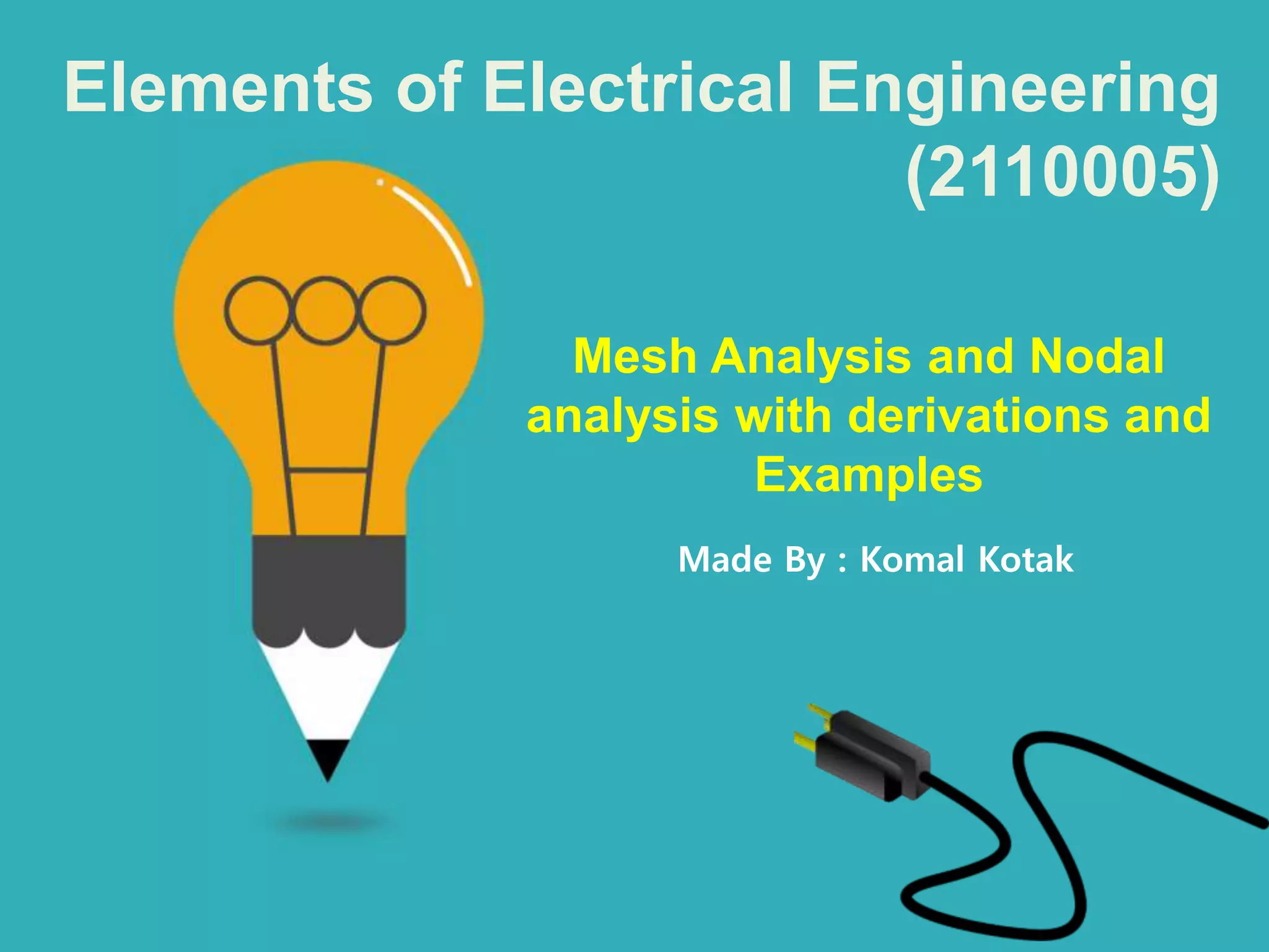 Elements of Electrical Engineering
(2110005)
Mesh Analysis and Nodal
analysis with derivations and
Examples
Made By : Komal Kotak
 