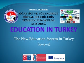 The New Education System in Turkey
(4+4+4)
ERASMUS+ PROGRAMME
ÖĞRETİCİ VE EĞLENDİRİCİ
DİJİTAL BECERİLERİN
TEMELİNİ İLKOKULDA
ATIYORUZ
 