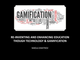 RE-INVENTING AND ENHANCING EDUCATION
THOUGH TECHNOLOGY & GAMIFICATION
NIKOLA DIMITROV

 