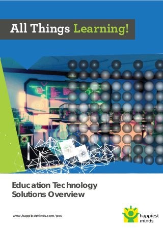 Education Technology
Solutions Overview
All Things Learning!
www.happiestminds.com/pes
 