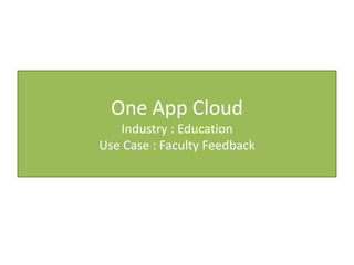 One App Cloud
   Industry : Education
Use Case : Faculty Feedback
 