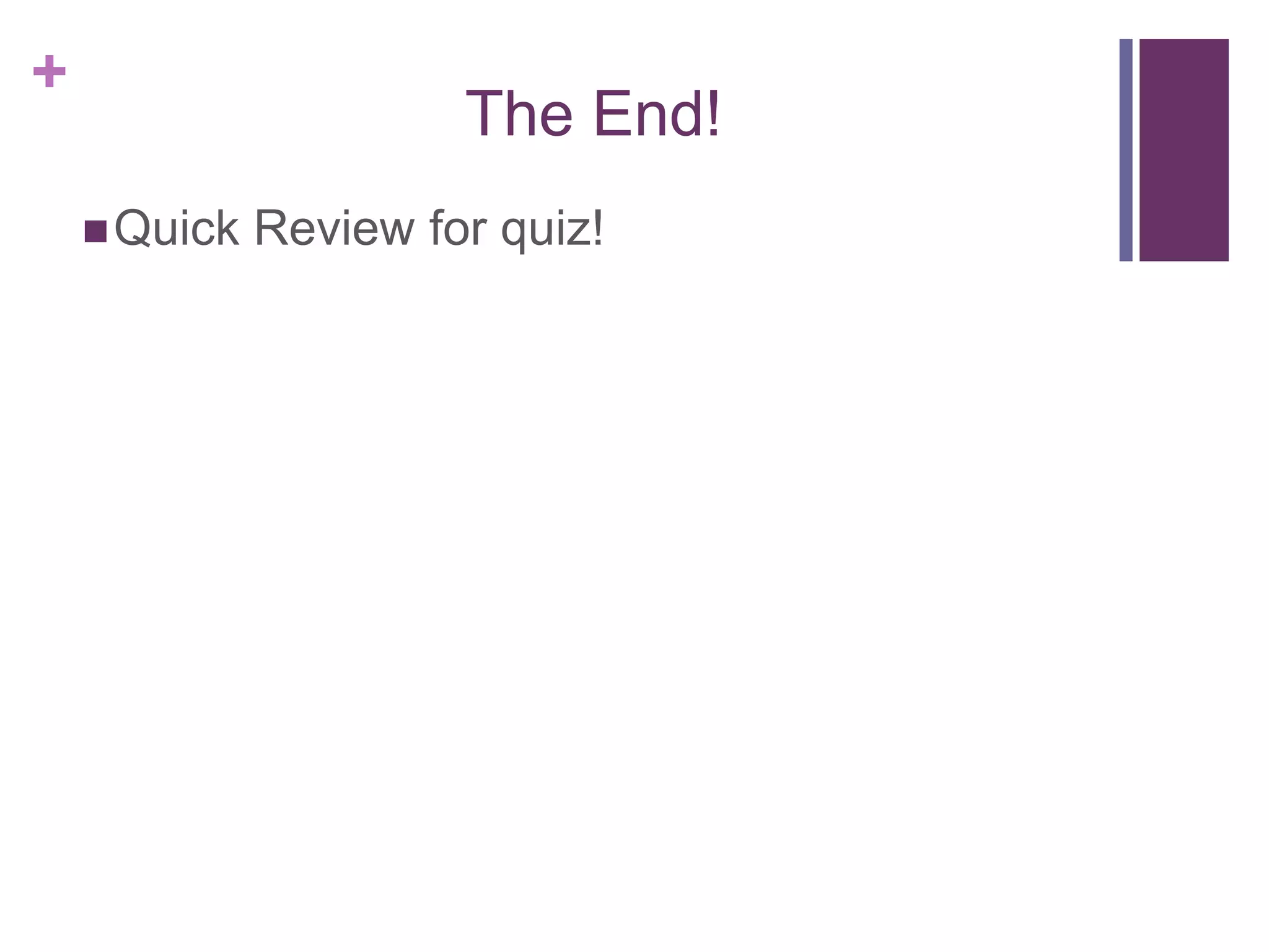 +
The End!
Quick Review for quiz!
 