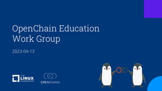 OpenChain Education
Work Group
2023-04-13
 