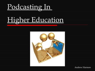 Podcasting In  Higher Education Andrew Harmon 