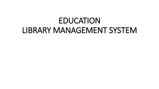 EDUCATION
LIBRARY MANAGEMENT SYSTEM
 