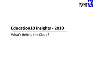Education10 Insights - 2010 What’s Behind the Cloud? 