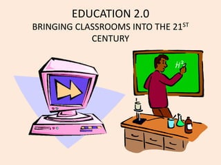 EDUCATION 2.0
BRINGING CLASSROOMS INTO THE 21ST
            CENTURY
 