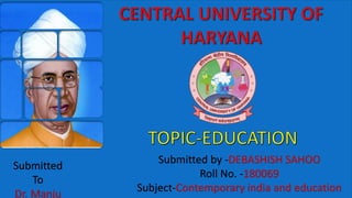 Submitted
To
Dr. Manju
Submitted by -DEBASHISH SAHOO
Roll No. -180069
Subject-Contemporary india and education
 