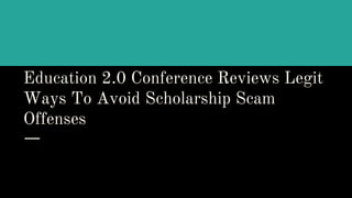 Education 2.0 Conference Reviews Legit
Ways To Avoid Scholarship Scam
Offenses
 