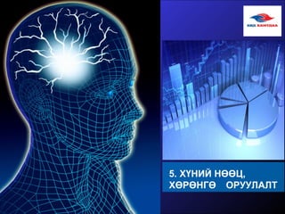 5. ХҮНИЙ НӨӨЦ,
ХӨРӨНГӨ ОРУУЛАЛТ
 