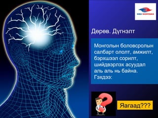 Дөрөв. Дүгнэлт
Монголын боловсролын
салбарт ололт, амжилт,
бэрхшээл сорилт,
шийдвэрлэх асуудал
аль аль нь байна.
Гэхдээ:
Яагаад???
 