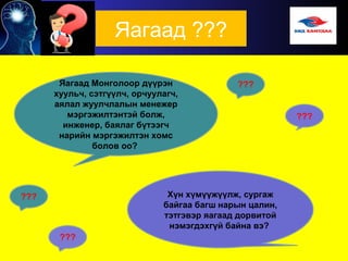 Яагаад ???
Яагаад Монголоор дүүрэн
хуульч, сэтгүүлч, орчуулагч,
аялал жуулчлалын менежер
мэргэжилтэнтэй болж,
инженер, баялаг бүтээгч
нарийн мэргэжилтэн хомс
болов оо?
Хүн хүмүүжүүлж, сургаж
байгаа багш нарын цалин,
тэтгэвэр яагаад дорвитой
нэмэгдэхгүй байна вэ?
???
 