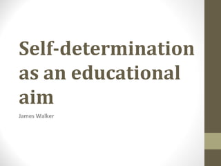 Self-determination
as an educational
aim
James Walker
 