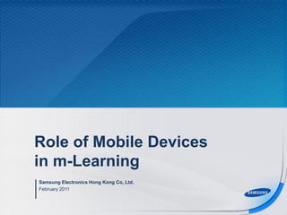 Role of Mobile Devices
in m-Learning
Samsung Electronics Hong Kong Co, Ltd.
February 2011
 