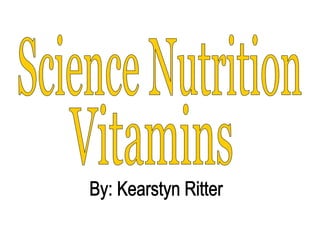 Science Nutrition Vitamins By: Kearstyn Ritter 