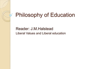 Philosophy of Education
Reader: J.M.Halstead
Liberal Values and Liberal education
 