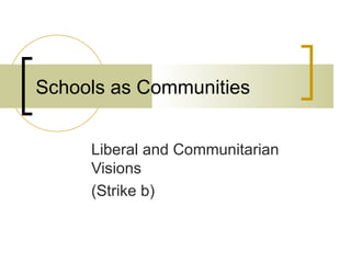 Schools as Communities


     Liberal and Communitarian
     Visions
     (Strike b)
 