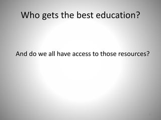 Who gets the best education?
And do we all have access to those resources?
30
 