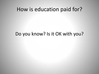 How is education paid for?
Do you know? Is it OK with you?
31
 