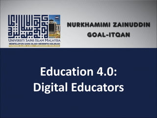 Education 4.0:
Digital Educators
NURKHAMIMI ZAINUDDIN
GOAL-ITQAN
 