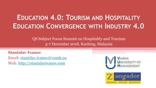 EDUCATION 4.0: TOURISM AND HOSPITALITY
EDUCATION CONVERGENCE WITH INDUSTRY 4.0
Stanislav Ivanov
Email: stanislav.ivanov@vumk.eu
Web: http://stanislavivanov.com
QS Subject Focus Summit on Hospitality and Tourism
5-7 December 2018, Kuching, Malaysia
 