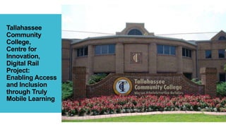 Tallahassee
Community
College,
Centre for
Innovation,
Digital Rail
Project:
Enabling Access
and Inclusion
through Truly
Mobile Learning
 