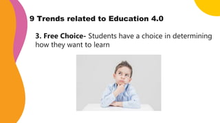 9 Trends related to Education 4.0
3. Free Choice- Students have a choice in determining
how they want to learn
 