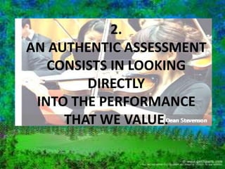 Traditional ------ Authentic 
Selecting a Response -------- Performing a Task 
Contrived ----------------------- Real-life 
Recall/Recognition --------- Construction/Application 
Teacher-structured ---------- Student-structured 
Indirect Evidence ------------ Direct Evidence 
 