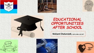 EDUCATIONAL
OPPORTUNITIES
AFTER SCHOOL
Nishant Chaturvedi, DipTD, MBA, UGC-NET
 
