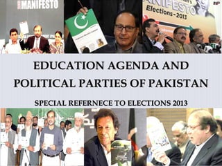 EDUCATION AGENDA ANDEDUCATION AGENDA AND
POLITICAL PARTIES OF PAKISTANPOLITICAL PARTIES OF PAKISTAN
SPECIAL REFERNECE TO ELECTIONS 2013SPECIAL REFERNECE TO ELECTIONS 2013
 