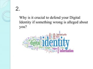 2.
 Why is it crucial to defend your Digital
 Identity if something wrong is alleged about
 you?
 