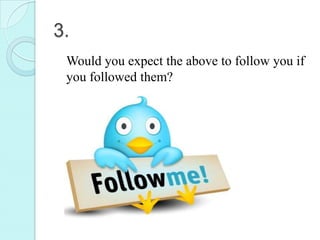 3.
 Would you expect the above to follow you if
 you followed them?
 