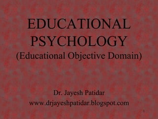 EDUCATIONAL
PSYCHOLOGY
(Educational Objective Domain)

Dr. Jayesh Patidar
www.drjayeshpatidar.blogspot.com
1

 