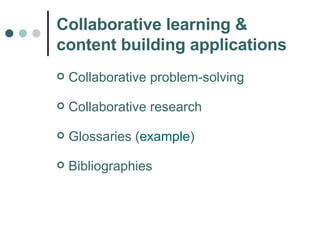 Collaborative learning & content building applications Collaborative problem-solving Collaborative research Glossaries ( example ) Bibliographies 