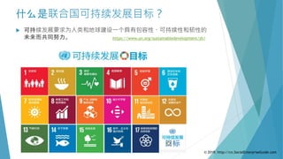 什么是联合国可持续发展目标？
 可持续发展要求为人类和地球建设一个具有包容性、可持续性和韧性的
未来而共同努力。 https://www.un.org/sustainabledevelopment/zh/
© 2019. http://cn.SocialEnterpriseGuide.com
 
