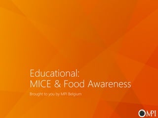 Educational:
MICE & Food Awareness
Brought to you by MPI Belgium
 