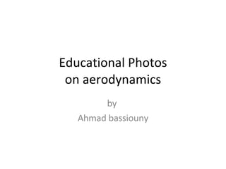 Educational Photos on aerodynamics by  Ahmad bassiouny 