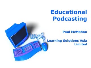 Educational Podcasting Paul McMahon Learning Solutions Asia Limited 