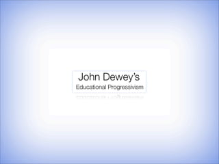 •   Who was John Dewey?

•   What does “Educational Progressivism” mean?

•   What is the “Purpose of Education”?
 