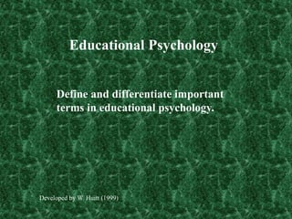 Educational Psychology
Define and differentiate important
terms in educational psychology.
Developed by W. Huitt (1999)
 